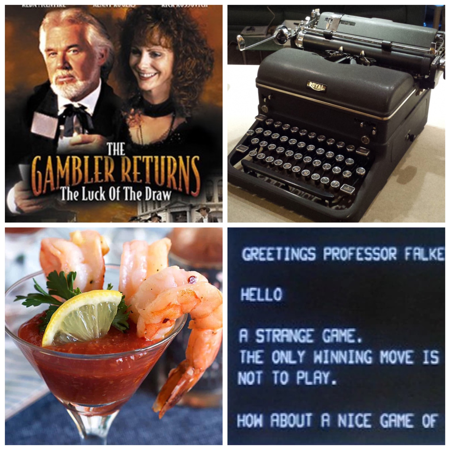 Kenny Rogers and Reba McEntire in The Gambler Returns The Luck of the Draw. A 1947 Royal KMM typewriter. Shrimp cocktail. The "strange game" text from War Games.